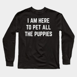 I'm here to pet all the puppies Long Sleeve T-Shirt